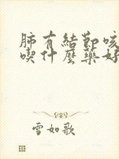 肺有结节咳黄痰吃什么药好