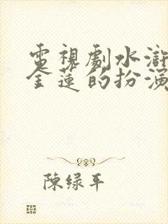 电视剧水浒传潘金莲的扮演者是谁 电视剧水浒传潘金莲的扮演者是谁
