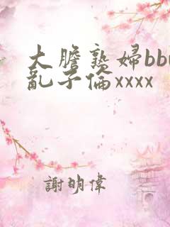 大胆熟妇bbw乱子伦xxxx