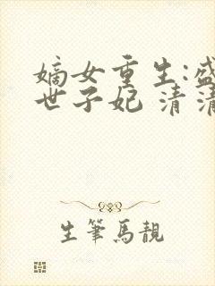 嫡女重生:盛宠世子妃 清清水色 嫡女重生:盛宠世子妃 清清水色