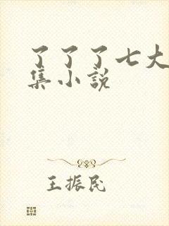 了了了七大作品集小说 了了了七大作品集小说