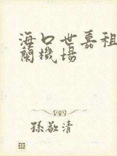 海口世嘉租车美兰机场 海口世嘉租车美兰机场