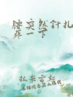 腰突然针扎一样疼一下 腰突然针扎一样疼一下