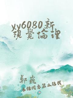 yy6080新视觉伦理 yy6080新视觉伦理