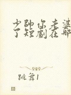 少帅你老婆又跑了短剧在哪里看