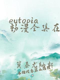 eutopia动漫全集在线播放 eutopia动漫全集在线播放