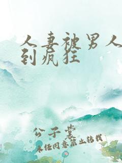 人妻被男人侵犯到疯狂