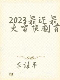 2023最近最火电视剧有哪些 2023最近最火电视剧有哪些