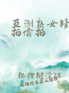 亚洲熟女精品自拍偷拍