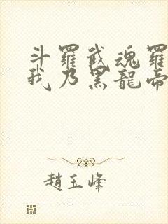 斗罗武魂罗三炮我乃黑龙帝君笔趣阁