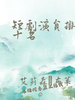 短剧演员排名前十名