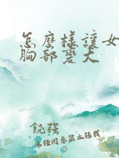 怎么样让女人的胸部变大