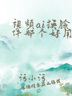 视频ai换脸软件哪个好用