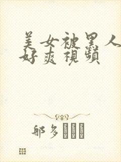 美女被黑人操的好爽视频