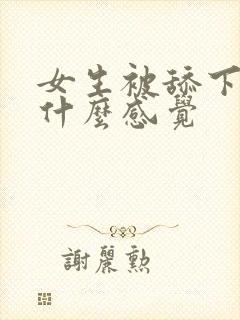 女生被舔下体是什么感觉 女生被舔下体是什么感觉