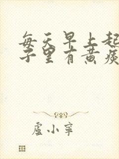 每天早上起来嗓子里有黄痰 每天早上起来嗓子里有黄痰