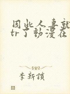 因此人妻就被ntr了动漫在线