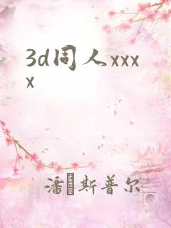 3d同人xxxx 3d同人xxxx