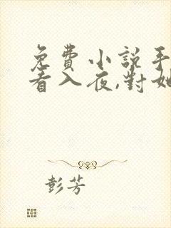 免费小说手机观看入夜,对她上瘾