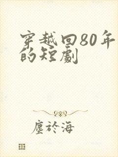穿越回80年代的短剧