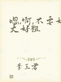 嗯,啊,不要好大好粗