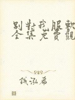 别对我服软短剧全集免费观看全部