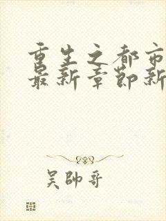 重生之都市仙尊最新章节新 重生之都市仙尊最新章节新