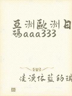 亚洲欧洲日产国码aaa333