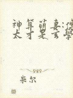 神算萌妻:傅太太才是玄学真大佬全书