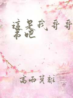 这是我哥哥是弟弟吧