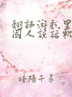 翻译游戏里的外国人说话软件