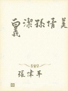 白洁孙倩美红高义 白洁孙倩美红高义