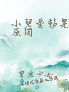 小儿爱动是什么原因 小儿爱动是什么原因