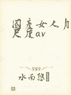 国产女人月经大尺度av