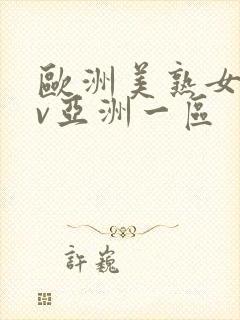 欧洲美熟女乱av亚洲一区 欧洲美熟女乱av亚洲一区