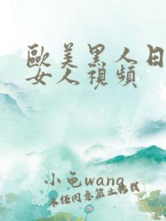 欧美黑人日亚洲女人视频 欧美黑人日亚洲女人视频