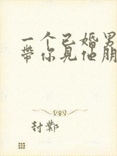 一个已婚男人敢带你见他朋友