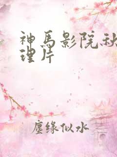 神马影院秋霞伦理片