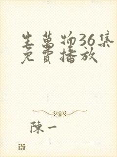 生万物36集全免费播放
