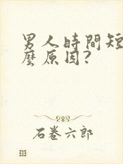 男人时间短是什么原因?
