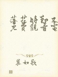 落花时节又逢君免费观看电视剧完整版