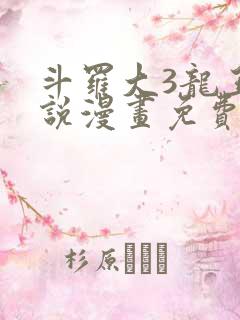 斗罗大3龙王传说漫画免费阅读全集 斗罗大3龙王传说漫画免费阅读全集