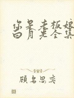 你是老板娘我是白月光全集 你是老板娘我是白月光全集