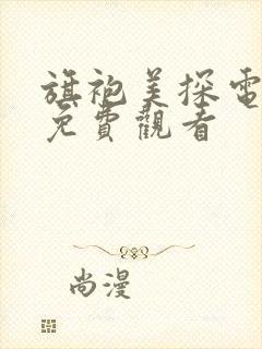 旗袍美探电视剧免费观看 旗袍美探电视剧免费观看