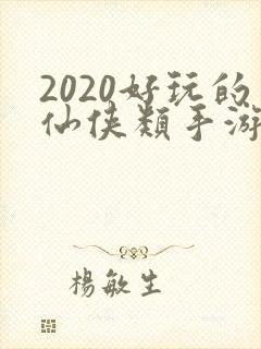 2020好玩的仙侠类手游