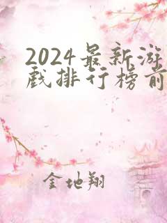 2024最新游戏排行榜前十名 2024最新游戏排行榜前十名