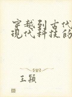 穿越到古代发展现代科技的小说 穿越到古代发展现代科技的小说