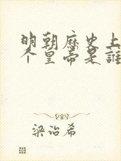 明朝历史上第一个皇帝是谁 明朝历史上第一个皇帝是谁