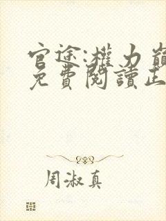 官途:权力巅峰免费阅读正版 官途:权力巅峰免费阅读正版
