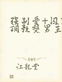 强制爱+囚禁+调教双男主